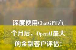 深度使用ChatGPT六个月后，OpenAI最大的金融客户评估：有效果，但扩展性存疑