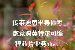 传莱迪思半导体考虑竞购英特尔可编程芯片业务Altera