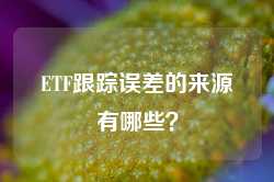 ETF跟踪误差的来源有哪些？