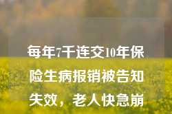 每年7千连交10年保险生病报销被告知失效，老人快急崩溃了！瑞众保险回应