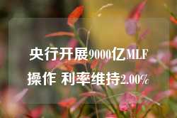 央行开展9000亿MLF操作 利率维持2.00%