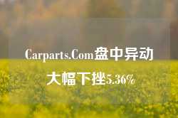 Carparts.Com盘中异动 大幅下挫5.36%