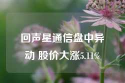 回声星通信盘中异动 股价大涨5.11%