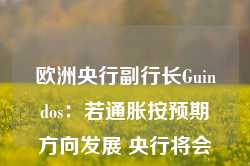 欧洲央行副行长Guindos：若通胀按预期方向发展 央行将会进一步降息