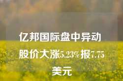 亿邦国际盘中异动 股价大涨5.23%报7.75美元