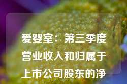 爱婴室：第三季度营业收入和归属于上市公司股东的净利润分别同比增长2.56%和0.78