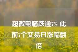 超微电脑跌逾7% 此前7个交易日涨幅翻倍