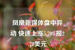 凤凰新媒体盘中异动 快速上涨5.70%报2.78美元