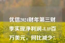 优信2024财年第三财季实现净利润-8.49百万美元，同比减少7.74%