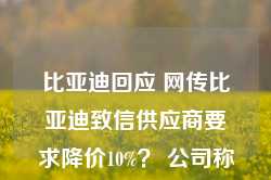 比亚迪回应 网传比亚迪致信供应商要求降价10%？ 公司称暂时无法核实真实性