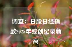 调查：日股日经指数2025年或创纪录新高