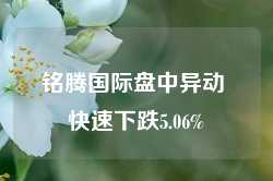 铭腾国际盘中异动 快速下跌5.06%