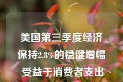 美国第三季度经济保持2.8%的稳健增幅 受益于消费者支出广泛增长