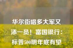 华尔街唱多大军又添一员！富国银行：标普500明年底有望达6600点