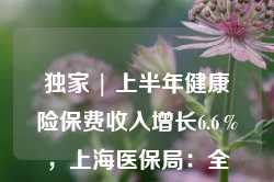 独家 | 上半年健康险保费收入增长6.6％，上海医保局：全流程支持商业健康保险发展