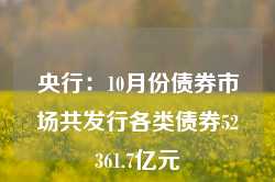 央行：10月份债券市场共发行各类债券52361.7亿元