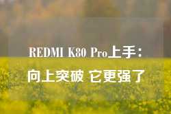 REDMI K80 Pro上手：向上突破 它更强了