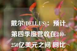 戴尔(DELL.US)：预计第四季度营收在240-250亿美元之间 同比增长10%