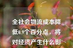 全社会物流成本降低0.9个百分点，将对经济产生什么影响？