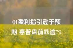 Q1盈利指引逊于预期 惠普盘前跌逾7%